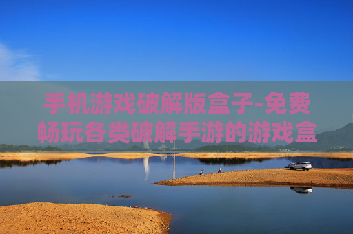 手机游戏破解版盒子-免费畅玩各类破解手游的游戏盒子