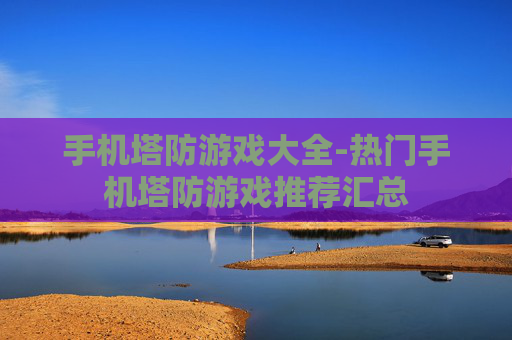 手机塔防游戏大全-热门手机塔防游戏推荐汇总