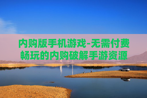 内购版手机游戏-无需付费畅玩的内购破解手游资源