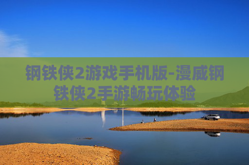钢铁侠2游戏手机版-漫威钢铁侠2手游畅玩体验