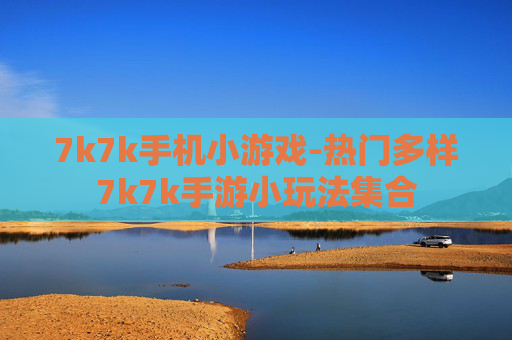 7k7k手机小游戏-热门多样7k7k手游小玩法集合 7k7k手机小游戏-热门多样7k7k手游小玩法集合
