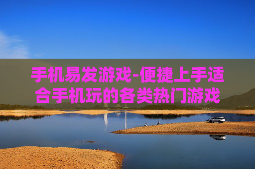 手机易发游戏-便捷上手适合手机玩的各类热门游戏 手机易发游戏-便捷上手适合手机玩的各类热门游戏
