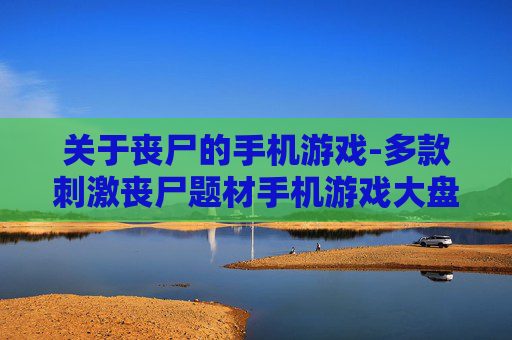 关于丧尸的手机游戏-多款刺激丧尸题材手机游戏大盘点 关于丧尸的手机游戏-多款刺激丧尸题材手机游戏大盘点