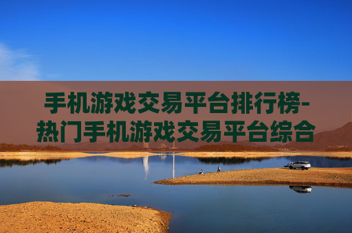 手机游戏交易平台排行榜-热门手机游戏交易平台综合排名情况