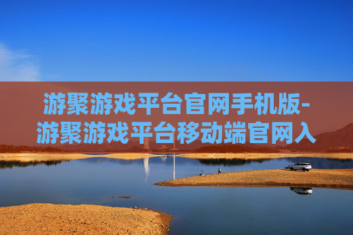 游聚游戏平台官网手机版-游聚游戏平台移动端官网入口
