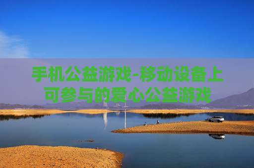 手机公益游戏-移动设备上可参与的爱心公益游戏