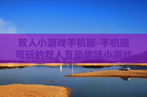 双人小游戏手机版-手机端可玩的双人互动趣味小游戏