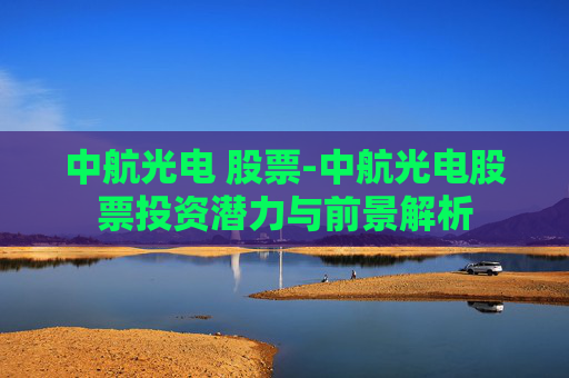 中航光电 股票-中航光电股票投资潜力与前景解析