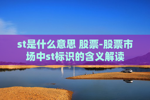 st是什么意思 股票-股票市场中st标识的含义解读