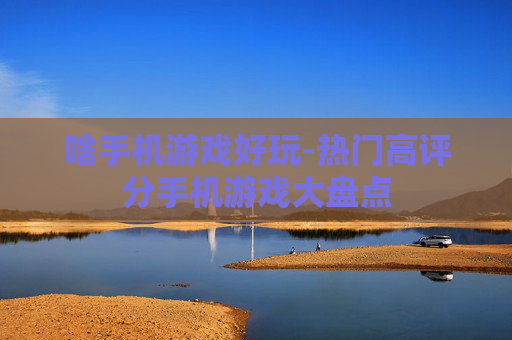 啥手机游戏好玩-热门高评分手机游戏大盘点