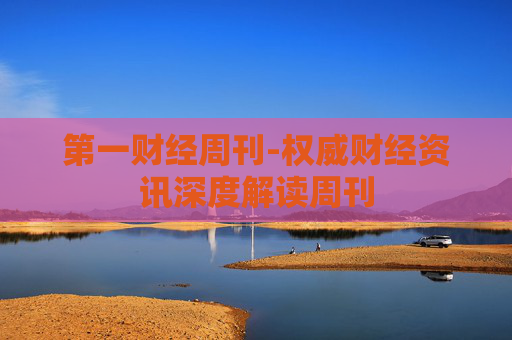 第一财经周刊-权威财经资讯深度解读周刊