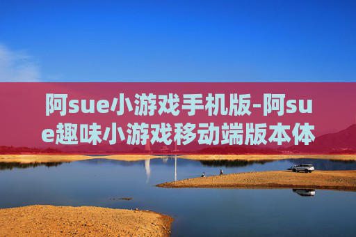 阿sue小游戏手机版-阿sue趣味小游戏移动端版本体验