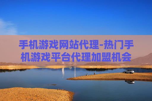 手机游戏网站代理-热门手机游戏平台代理加盟机会 手机游戏网站代理-热门手机游戏平台代理加盟机会