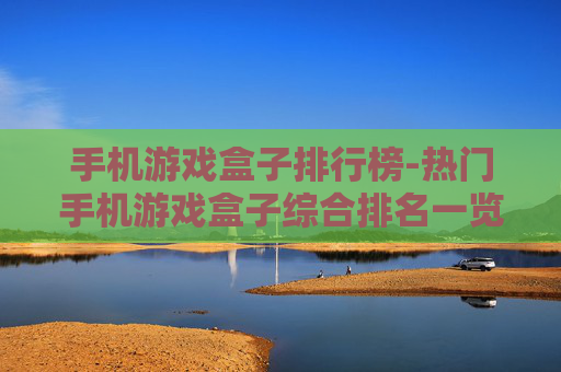 手机游戏盒子排行榜-热门手机游戏盒子综合排名一览