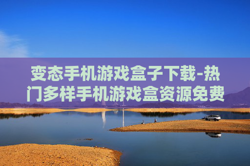 变态手机游戏盒子下载-热门多样手机游戏盒资源免费获取