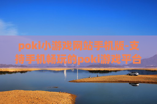 poki小游戏网站手机版-支持手机畅玩的poki游戏平台入口