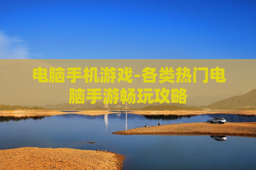 电脑手机游戏-各类热门电脑手游畅玩攻略