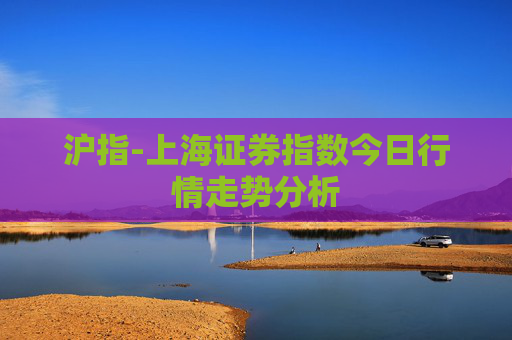沪指-上海证券指数今日行情走势分析 沪指-上海证券指数今日行情走势分析