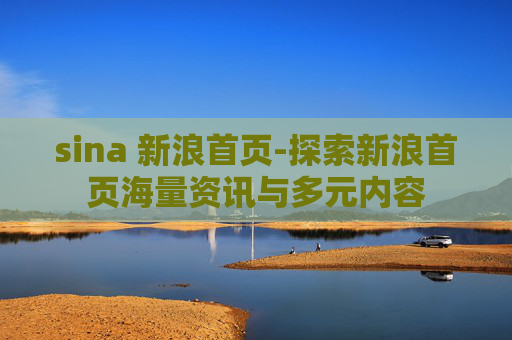 sina 新浪首页-探索新浪首页海量资讯与多元内容 sina 新浪首页-探索新浪首页海量资讯与多元内容