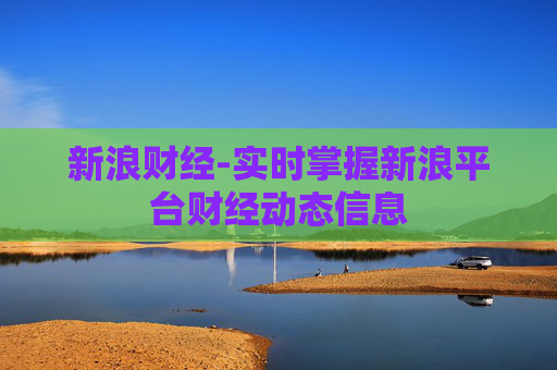 新浪财经-实时掌握新浪平台财经动态信息 新浪财经-实时掌握新浪平台财经动态信息