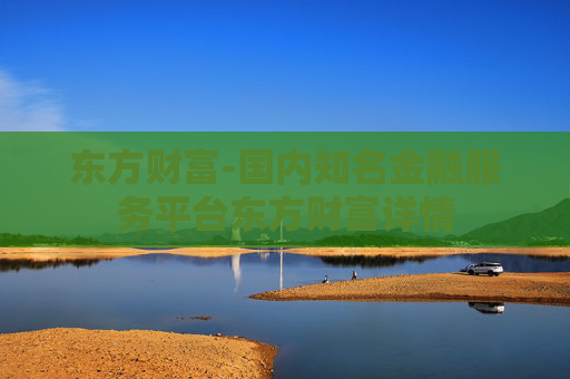 东方财富-国内知名金融服务平台东方财富详情