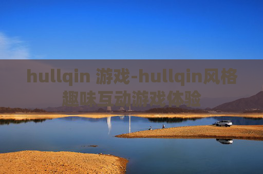 hullqin 游戏-hullqin风格趣味互动游戏体验