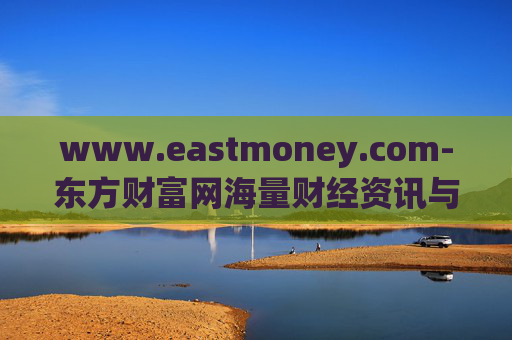 www.eastmoney.com-东方财富网海量财经资讯与服务平台