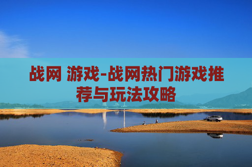 战网 游戏-战网热门游戏推荐与玩法攻略