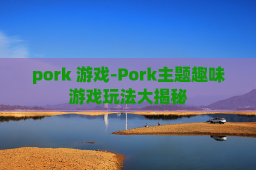 pork 游戏-Pork主题趣味游戏玩法大揭秘