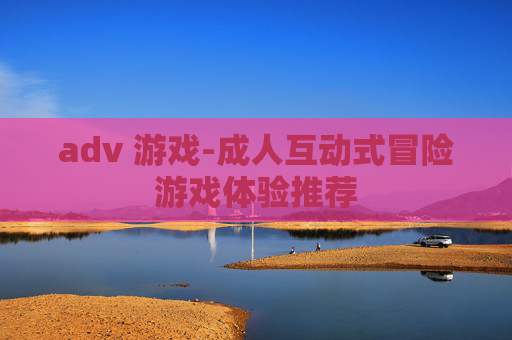 adv 游戏-成人互动式冒险游戏体验推荐