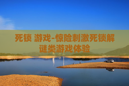 死锁 游戏-惊险刺激死锁解谜类游戏体验