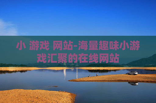 小 游戏 网站-海量趣味小游戏汇聚的在线网站 小 游戏 网站-海量趣味小游戏汇聚的在线网站
