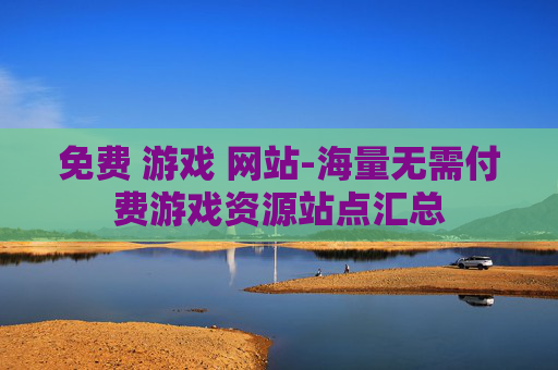 免费 游戏 网站-海量无需付费游戏资源站点汇总