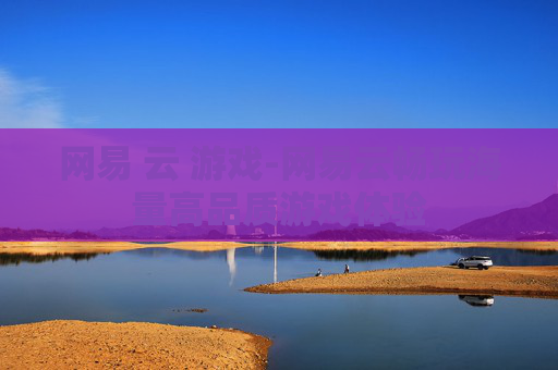网易 云 游戏-网易云畅玩海量高品质游戏体验 网易 云 游戏-网易云畅玩海量高品质游戏体验