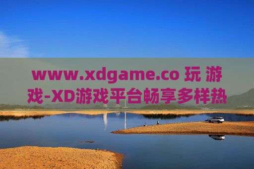 www.xdgame.co 玩 游戏-XD游戏平台畅享多样热门游戏体验 www.xdgame.co 玩 游戏-XD游戏平台畅享多样热门游戏体验