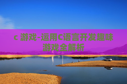 c 游戏-运用C语言开发趣味游戏全解析