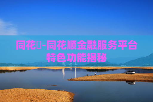 同花順-同花顺金融服务平台特色功能揭秘