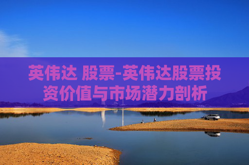 英伟达 股票-英伟达股票投资价值与市场潜力剖析