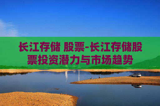 长江存储 股票-长江存储股票投资潜力与市场趋势