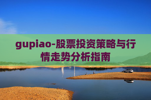 gupiao-股票投资策略与行情走势分析指南 gupiao-股票投资策略与行情走势分析指南