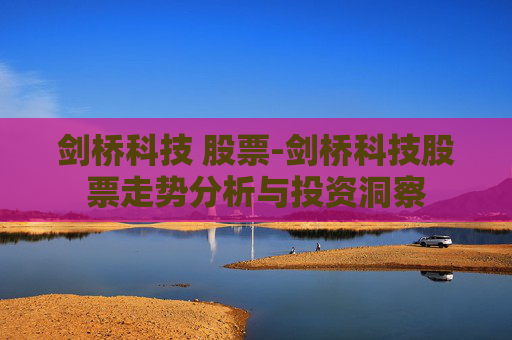 剑桥科技 股票-剑桥科技股票走势分析与投资洞察 剑桥科技 股票-剑桥科技股票走势分析与投资洞察