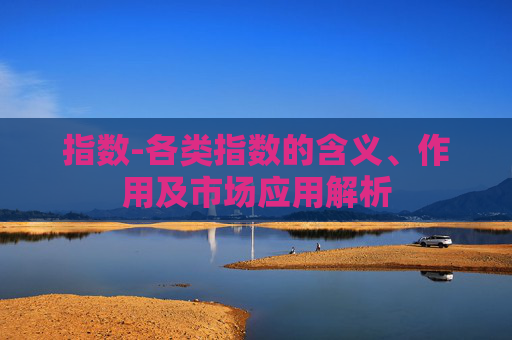 指数-各类指数的含义、作用及市场应用解析