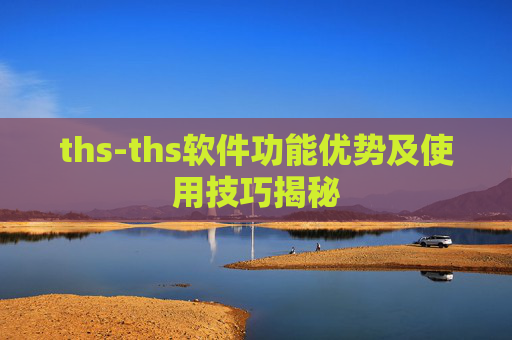 ths-ths软件功能优势及使用技巧揭秘