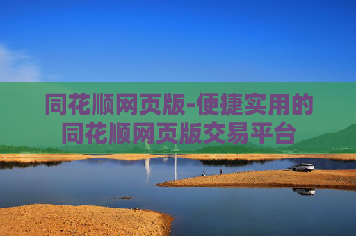 同花顺网页版-便捷实用的同花顺网页版交易平台
