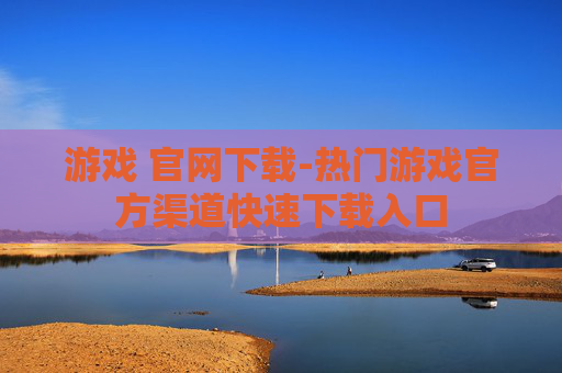 游戏 官网下载-热门游戏官方渠道快速下载入口 游戏 官网下载-热门游戏官方渠道快速下载入口