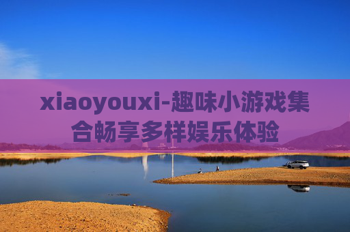 xiaoyouxi-趣味小游戏集合畅享多样娱乐体验