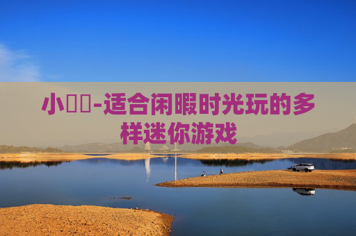 小遊戲-适合闲暇时光玩的多样迷你游戏
