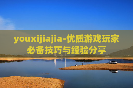 youxijiajia-优质游戏玩家必备技巧与经验分享