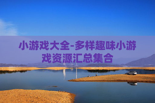 小游戏大全-多样趣味小游戏资源汇总集合