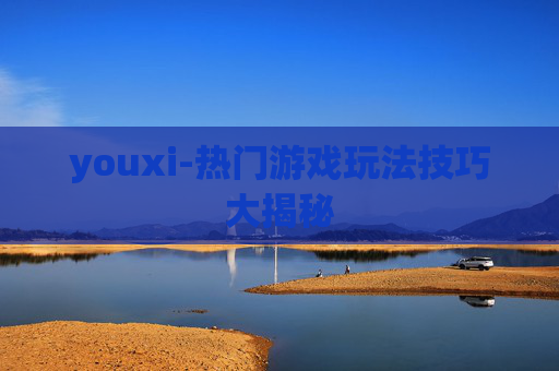 youxi-热门游戏玩法技巧大揭秘